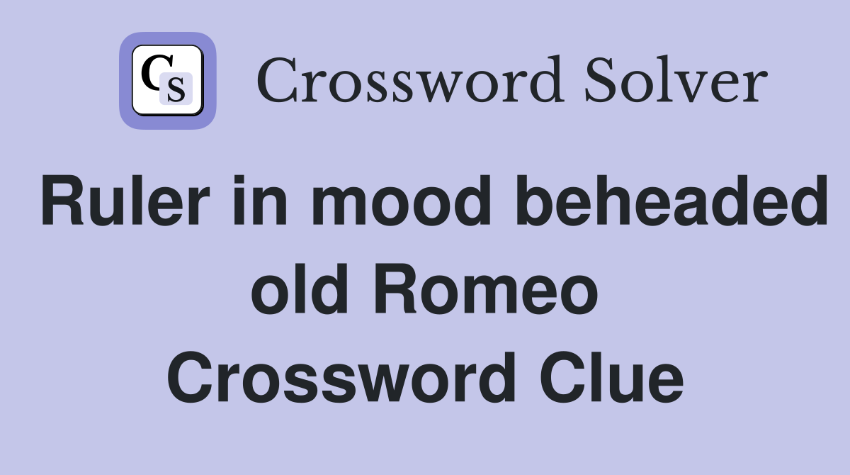 Ruler in mood beheaded old Romeo Crossword Clue Answers Crossword
